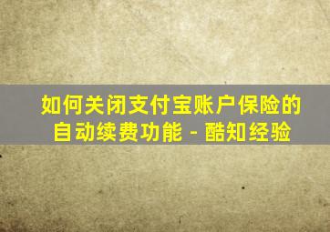 如何关闭支付宝账户保险的自动续费功能 - 酷知经验